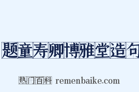 题童寿卿博雅堂造句是什么意思的图片